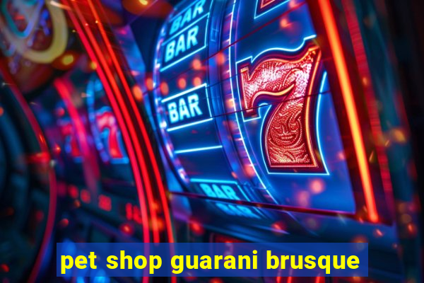 pet shop guarani brusque